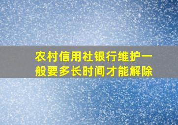 农村信用社银行维护一般要多长时间才能解除