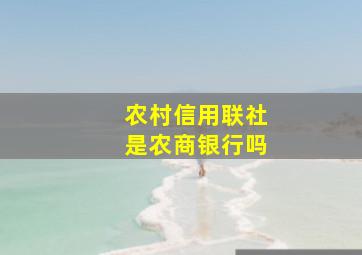 农村信用联社是农商银行吗