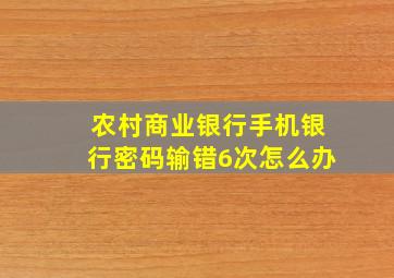 农村商业银行手机银行密码输错6次怎么办