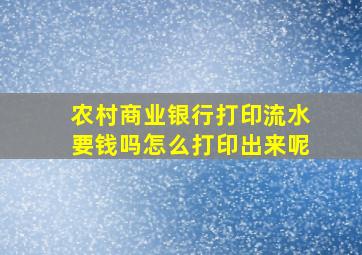 农村商业银行打印流水要钱吗怎么打印出来呢