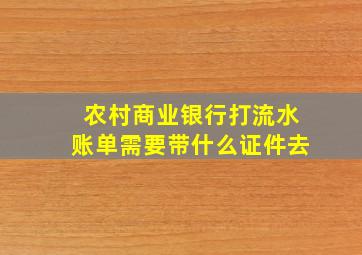 农村商业银行打流水账单需要带什么证件去