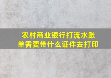 农村商业银行打流水账单需要带什么证件去打印