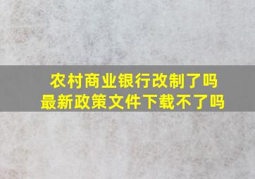 农村商业银行改制了吗最新政策文件下载不了吗