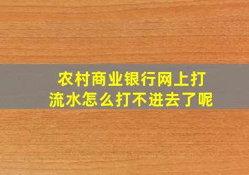 农村商业银行网上打流水怎么打不进去了呢