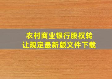 农村商业银行股权转让规定最新版文件下载