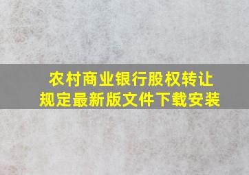 农村商业银行股权转让规定最新版文件下载安装