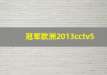 冠军欧洲2013cctv5