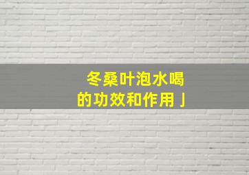 冬桑叶泡水喝的功效和作用亅