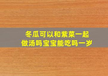 冬瓜可以和紫菜一起做汤吗宝宝能吃吗一岁