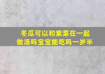 冬瓜可以和紫菜在一起做汤吗宝宝能吃吗一岁半