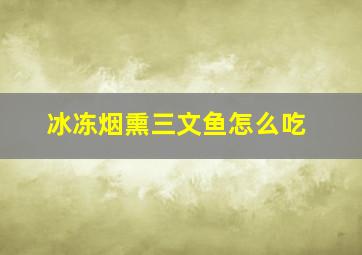 冰冻烟熏三文鱼怎么吃