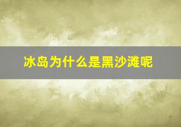 冰岛为什么是黑沙滩呢