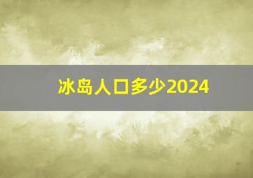 冰岛人口多少2024