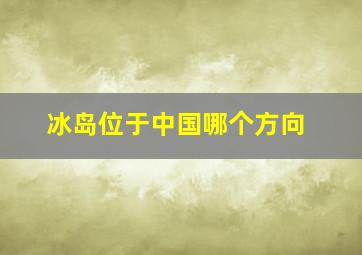 冰岛位于中国哪个方向