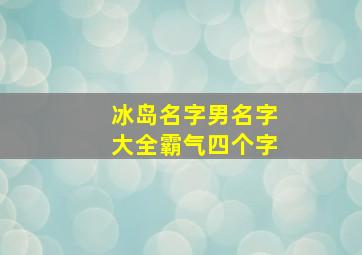 冰岛名字男名字大全霸气四个字