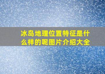 冰岛地理位置特征是什么样的呢图片介绍大全