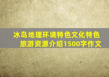 冰岛地理环境特色文化特色旅游资源介绍1500字作文