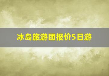 冰岛旅游团报价5日游