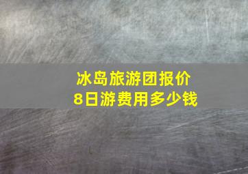 冰岛旅游团报价8日游费用多少钱