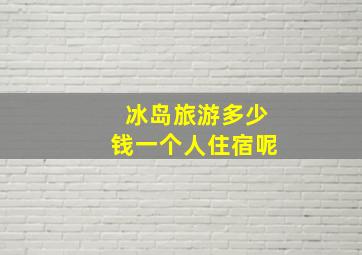 冰岛旅游多少钱一个人住宿呢