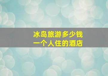 冰岛旅游多少钱一个人住的酒店