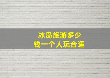 冰岛旅游多少钱一个人玩合适