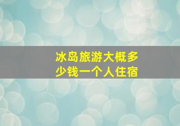 冰岛旅游大概多少钱一个人住宿