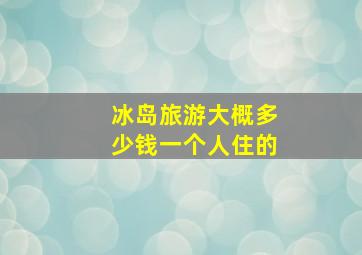 冰岛旅游大概多少钱一个人住的