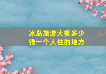 冰岛旅游大概多少钱一个人住的地方