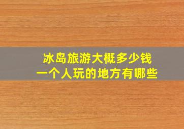 冰岛旅游大概多少钱一个人玩的地方有哪些