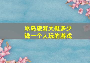 冰岛旅游大概多少钱一个人玩的游戏