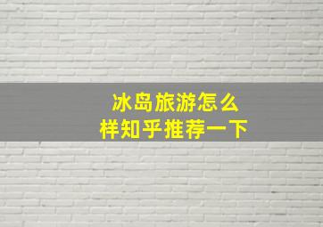 冰岛旅游怎么样知乎推荐一下