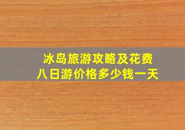 冰岛旅游攻略及花费八日游价格多少钱一天