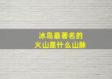 冰岛最著名的火山是什么山脉