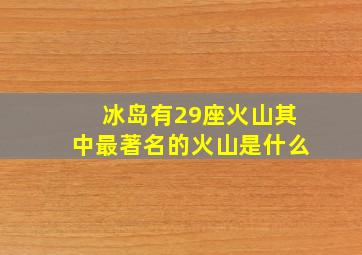 冰岛有29座火山其中最著名的火山是什么