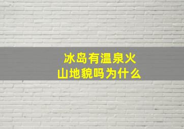 冰岛有温泉火山地貌吗为什么