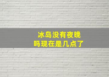 冰岛没有夜晚吗现在是几点了