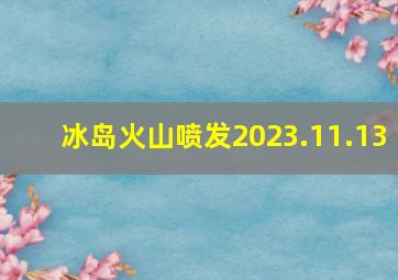 冰岛火山喷发2023.11.13