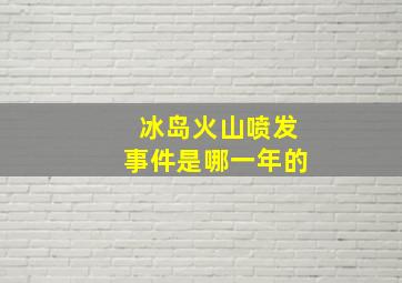 冰岛火山喷发事件是哪一年的