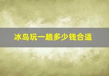 冰岛玩一趟多少钱合适