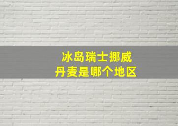 冰岛瑞士挪威丹麦是哪个地区