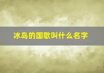 冰岛的国歌叫什么名字