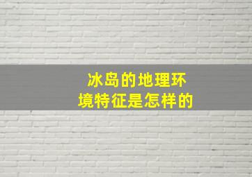 冰岛的地理环境特征是怎样的