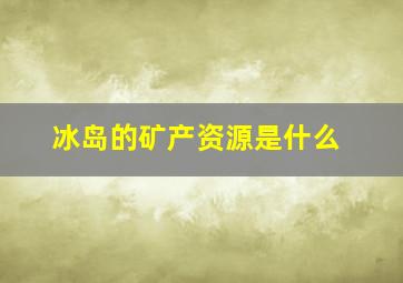 冰岛的矿产资源是什么