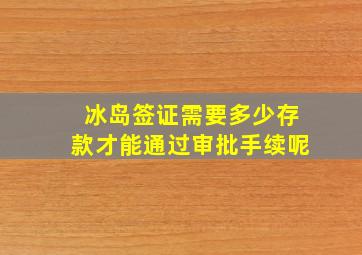 冰岛签证需要多少存款才能通过审批手续呢