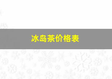 冰岛茶价格表