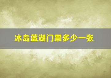 冰岛蓝湖门票多少一张