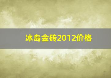 冰岛金砖2012价格