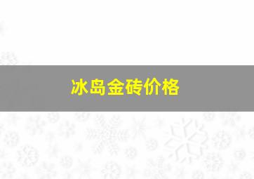 冰岛金砖价格