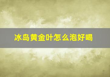 冰岛黄金叶怎么泡好喝